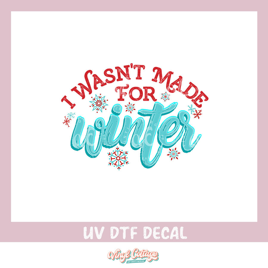 WC07 ~ UV DTF DECAL ~ I Wasn't Made for Winter