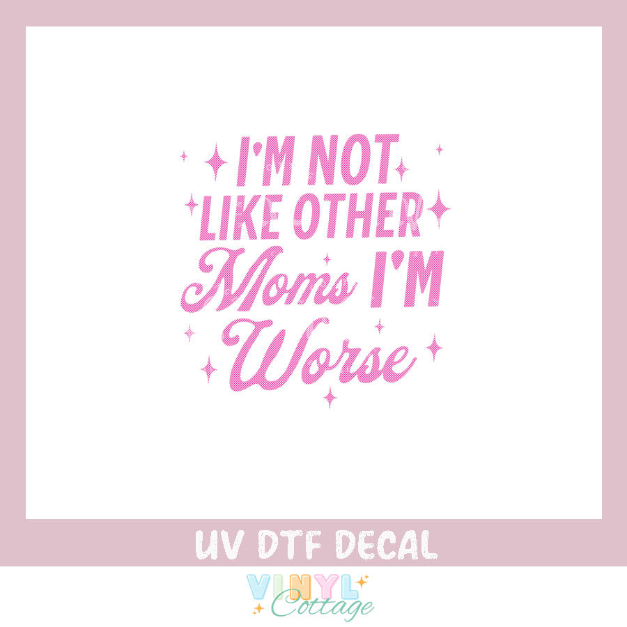 WC480 ~ I'm Not Like Other Moms I'm Worse ~ UV DTF Decal