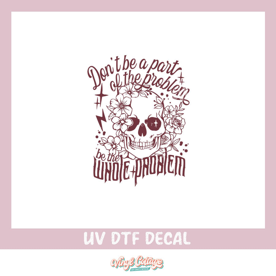 WC274 ~ UV DTF DECAL ~ Be The Whole Problem