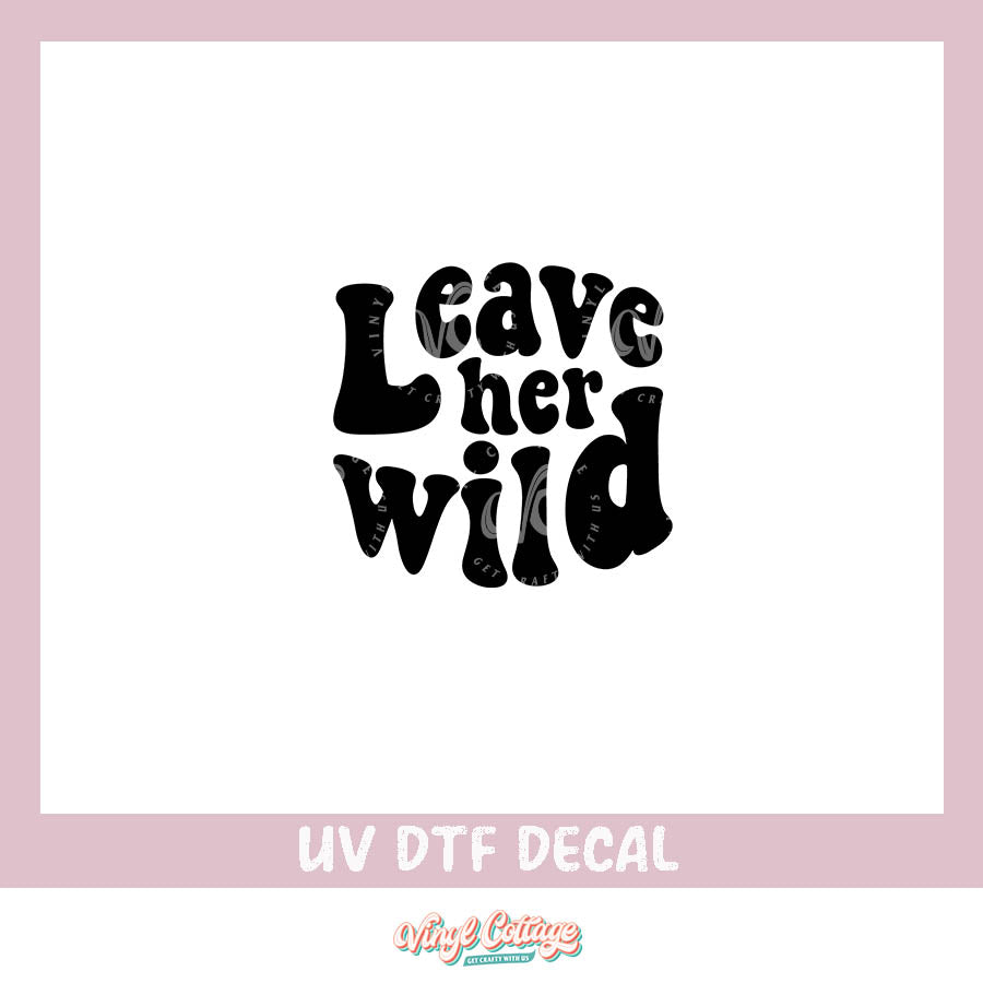 WC285 ~ UV DTF DECAL ~ Leave Her Wild