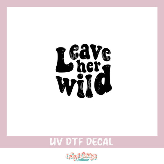 WC285 ~ UV DTF DECAL ~ Leave Her Wild