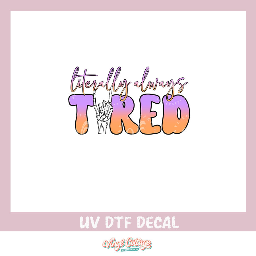 WC377 ~ UV DTF DECAL ~ Literally Always Tired