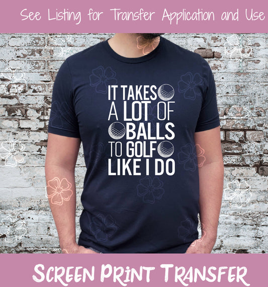 It Takes a Lot of Balls to Golf Like I Do SCREEN PRINT TRANSFER #165